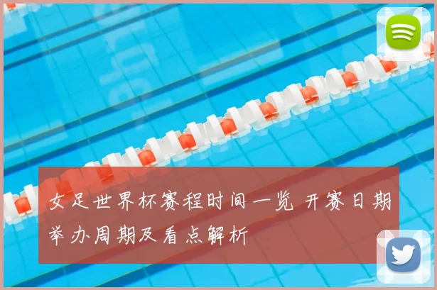 女足世界杯赛程时间一览 开赛日期举办周期及看点解析