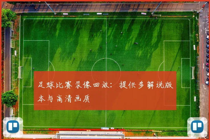 足球比赛录像回放：提供多解说版本与高清画质