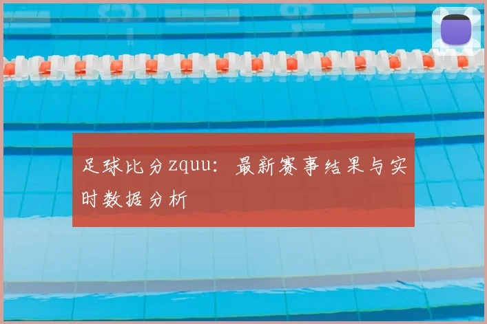 足球比分zquu：最新赛事结果与实时数据分析