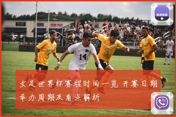 女足世界杯赛程时间一览 开赛日期举办周期及看点解析